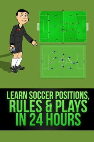 Cover of Learn Soccer Positions, Rules and Plays in 24 Hours