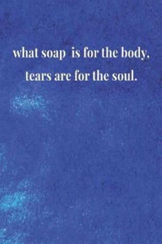 Cover of What Soap Is For The Body, Tears Are For The Soul