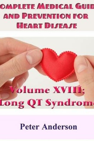 Cover of Complete Medical Guide and Prevention for Heart Disease: Volume XVIII; Long QT Syndrome