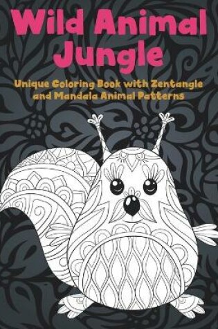 Cover of Wild Animal Jungle - Unique Coloring Book with Zentangle and Mandala Animal Patterns