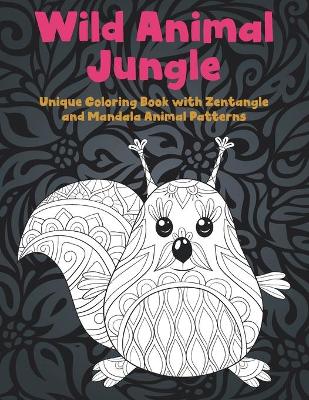 Cover of Wild Animal Jungle - Unique Coloring Book with Zentangle and Mandala Animal Patterns