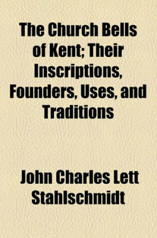 Cover of The Church Bells of Kent; Their Inscriptions, Founders, Uses, and Traditions