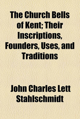 Book cover for The Church Bells of Kent; Their Inscriptions, Founders, Uses, and Traditions