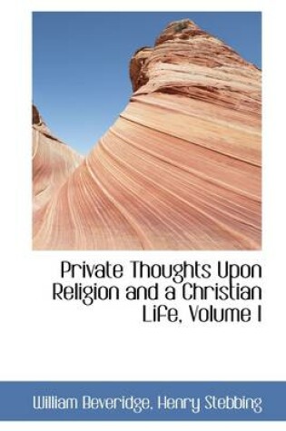 Cover of Private Thoughts Upon Religion and a Christian Life, Volume I