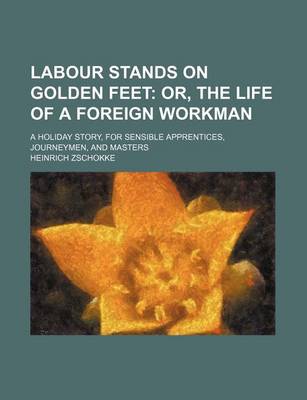 Book cover for Labour Stands on Golden Feet; Or, the Life of a Foreign Workman. a Holiday Story, for Sensible Apprentices, Journeymen, and Masters