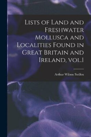 Cover of Lists of Land and Freshwater Mollusca and Localities Found in Great Britain and Ireland, Vol.1