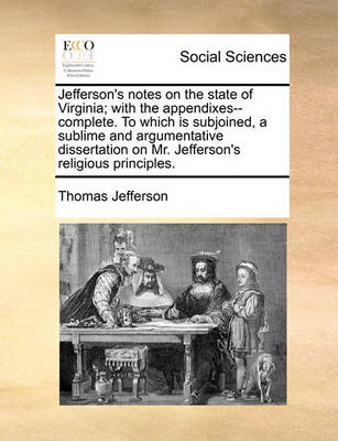 Book cover for Jefferson's Notes on the State of Virginia; With the Appendixes--Complete. to Which Is Subjoined, a Sublime and Argumentative Dissertation on Mr. Jefferson's Religious Principles.