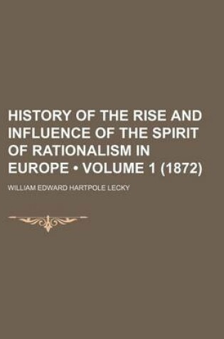 Cover of History of the Rise and Influence of the Spirit of Rationalism in Europe (Volume 1 (1872))