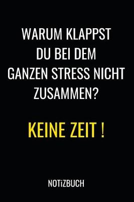 Book cover for Warum klappst du bei dem ganzen Stress nicht zusammen ? Keine Zeit ! Notizbuch