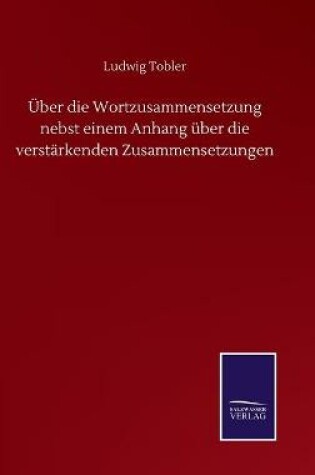 Cover of Über die Wortzusammensetzung nebst einem Anhang über die verstärkenden Zusammensetzungen