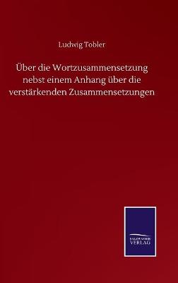 Book cover for Über die Wortzusammensetzung nebst einem Anhang über die verstärkenden Zusammensetzungen