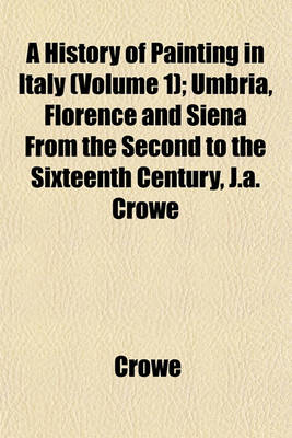 Book cover for A History of Painting in Italy (Volume 1); Umbria, Florence and Siena from the Second to the Sixteenth Century, J.A. Crowe