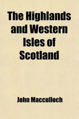 Cover of The Highlands and Western Isles of Scotland (Volume 2); Containing Descriptions of Their Scenery and Antiquities, with an Account of the Political History Present Condition of the People, &C. Founded on a Series of Annual Journeys Between the Years 1811