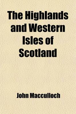 Book cover for The Highlands and Western Isles of Scotland (Volume 2); Containing Descriptions of Their Scenery and Antiquities, with an Account of the Political History Present Condition of the People, &C. Founded on a Series of Annual Journeys Between the Years 1811