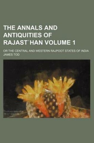 Cover of The Annals and Antiquities of Rajast Han; Or the Central and Western Rajpoot States of India Volume 1