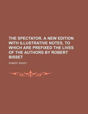 Book cover for The Spectator. a New Edition with Illustrative Notes, to Which Are Prefixed the Lives of the Authors by Robert Bisset