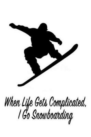 Cover of When Life Gets Complicated, I Go Snowboarding