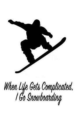 Book cover for When Life Gets Complicated, I Go Snowboarding