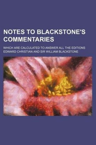 Cover of Notes to Blackstone's Commentaries; Which Are Calculated to Answer All the Editions
