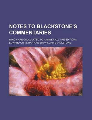 Book cover for Notes to Blackstone's Commentaries; Which Are Calculated to Answer All the Editions