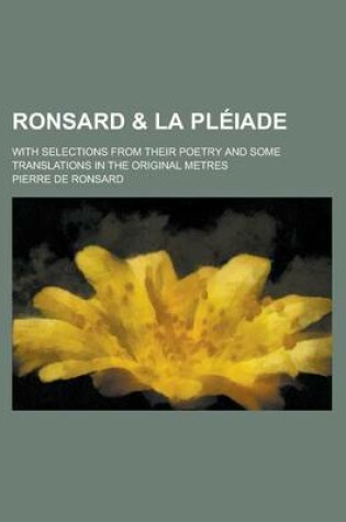 Cover of Ronsard & La Pleiade; With Selections from Their Poetry and Some Translations in the Original Metres