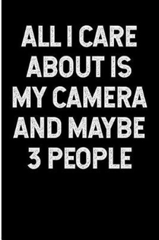 Cover of All I Care about Is My Camera and Maybe 3 People