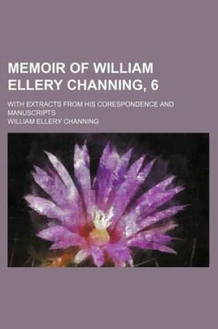 Cover of Memoir of William Ellery Channing, 6; With Extracts from His Corespondence and Manuscripts