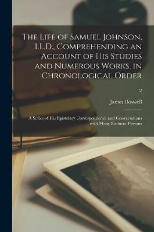 Cover of The Life of Samuel Johnson, LL.D., Comprehending an Account of His Studies and Numerous Works, in Chronological Order; a Series of His Epistolary Correspondence and Conversations With Many Eminent Persons; 2