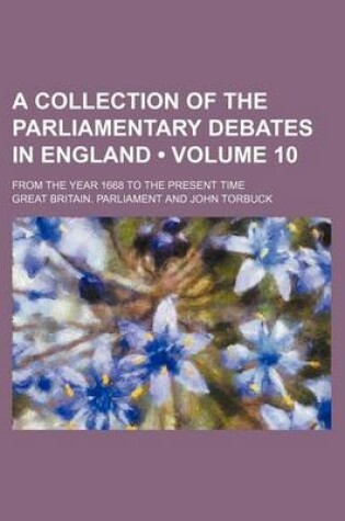 Cover of A Collection of the Parliamentary Debates in England (Volume 10); From the Year 1668 to the Present Time