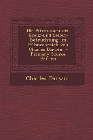 Cover of Die Wirkungen Der Kreuz-Und Selbst-Befruchtung Im Pflanzenreich Von Charles Darwin.