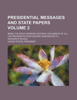 Book cover for Presidential Messages and State Papers Volume 2; Being the Epoch-Marking National Documents of All the Presidents from George Washington to Woodrow Wilson