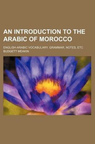 Cover of An Introduction to the Arabic of Morocco; English-Arabic Vocabulary, Grammar, Notes, Etc