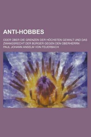 Cover of Anti-Hobbes; Oder Uber Die Grenzen Der Hochsten Gewalt Und Das Zwangsrecht Der Burger Gegen Den Oberherrn