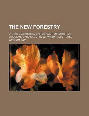 Book cover for The New Forestry; Or, the Continental System Adapted to British Woodlands and Game Preservation. Illustrated