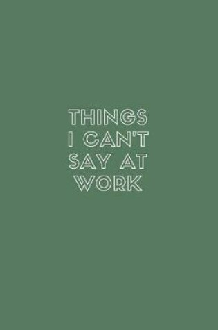 Cover of Things I Can't Say at Work