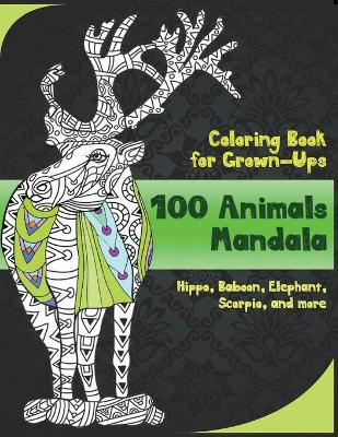 Book cover for 100 Animals Mandala - Coloring Book for Grown-Ups - Hippo, Baboon, Elephant, Scorpio, and more