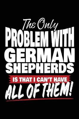 Book cover for The Only Problem With German Shepherds Is That I Can't Have All Of Them!