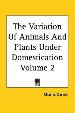 Cover of The Variation of Animals and Plants Under Domestication Volume 2
