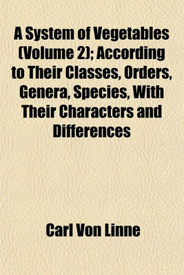 Book cover for A System of Vegetables (Volume 2); According to Their Classes, Orders, Genera, Species, with Their Characters and Differences