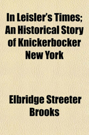 Cover of In Leisler's Times; An Historical Story of Knickerbocker New York