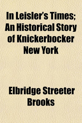 Book cover for In Leisler's Times; An Historical Story of Knickerbocker New York