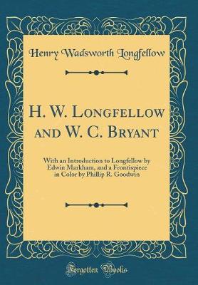 Book cover for H. W. Longfellow and W. C. Bryant: With an Introduction to Longfellow by Edwin Markham, and a Frontispiece in Color by Phillip R. Goodwin (Classic Reprint)