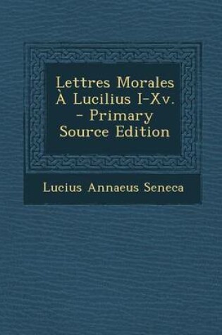 Cover of Lettres Morales a Lucilius I-XV. - Primary Source Edition