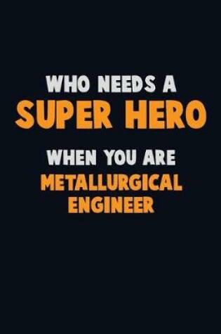 Cover of Who Need A SUPER HERO, When You Are Metallurgical Engineer