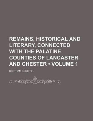 Book cover for Remains, Historical and Literary, Connected with the Palatine Counties of Lancaster and Chester (Volume 1)