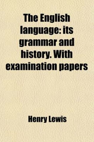 Cover of The English Language; Its Grammar and History. with Examination Papers. Its Grammar and History. with Examination Papers