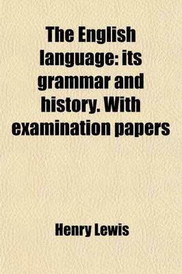 Book cover for The English Language; Its Grammar and History. with Examination Papers. Its Grammar and History. with Examination Papers