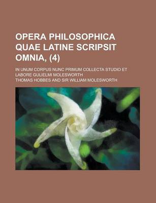 Book cover for Opera Philosophica Quae Latine Scripsit Omnia; In Unum Corpus Nunc Primum Collecta Studio Et Labore Gulielmi Molesworth (4)