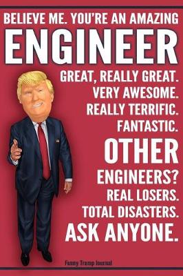 Book cover for Funny Trump Journal - Believe Me. You're An Amazing Engineer Other Engineers Total Disasters. Ask Anyone.