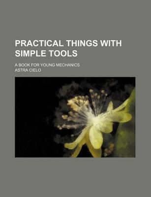 Book cover for Practical Things with Simple Tools; A Book for Young Mechanics